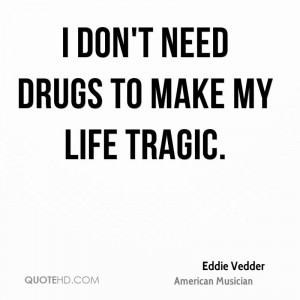 don't need drugs to make my life tragic.