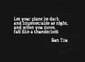 ... as night, and when you move, fall like a thunderbolt. -Sun Tzu