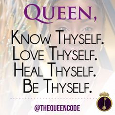 Queen, Know Thyself. Love Thyself. Heal Thyself. Be Thyself. -Molesey ...