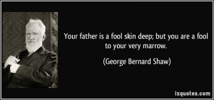 Your father is a fool skin deep; but you are a fool to your very ...