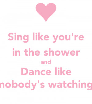 sing-like-you-re-in-the-shower-and-dance-like-nobody-s-watching.png