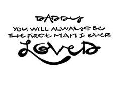 Daddy, You'll Always Be The First Man I Ever Loved.
