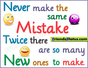 Never make the same mistake twice. There are so many new ones to make.