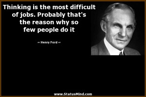 Thinking is the most difficult of jobs. Probably that’s the reason ...