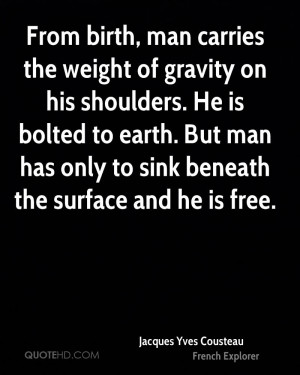From birth, man carries the weight of gravity on his shoulders. He is ...
