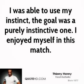 was able to use my instinct, the goal was a purely instinctive one ...