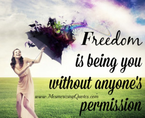 Freedom is being and doing you without the approval of others.