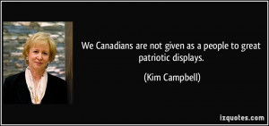 ... are not given as a people to great patriotic displays. - Kim Campbell