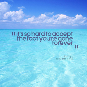 Quotes Picture: it's so hard to accept the fact you're gone forever