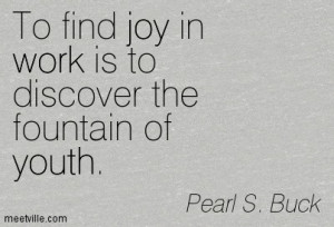 To Find Joy In Work Is To Discover The Fountain Of Youth - Joy Quotes