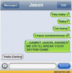 Baby? I'm horny^I have condommmss :6sv___.. .DAMNIT JASON, ANSWER ME ...