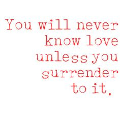 Fools Rush In. You will never know love unless you surrender to it
