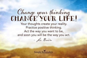 Change your thinking. Change your life! Your thoughts create your ...