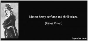 detest heavy perfume and shrill voices. - Renee Vivien