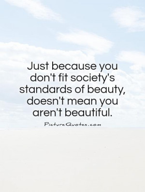 Just because you don't fit society's standards of beauty, doesn't mean ...