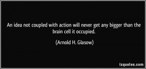 An idea not coupled with action will never get any bigger than the ...