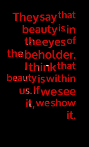 They say that beauty is in the eyes of the beholder. I think that ...