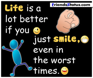 Life is a lot better if you just smile, even in the worst times.