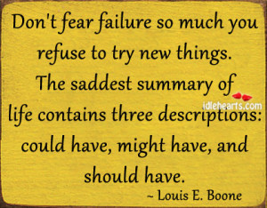 Don’t fear failure so much you refuse to try new things.