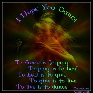 hope you dance to live is to dance to dance is to pray today i hope ...