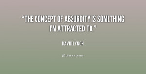 The concept of absurdity is something I'm attracted to.”