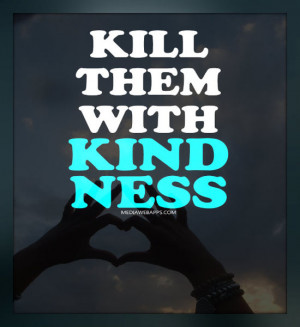 Kill Them With Kindness.