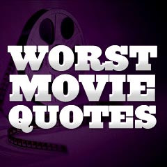 More of the Worst Movie Quotes :