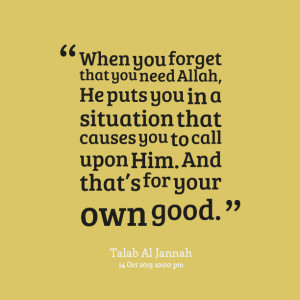 Quotes Picture: when you forget that you need allah, he puts you in a ...