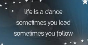 Life Is A Dance Sometimes You Lead Sometimes You Follow