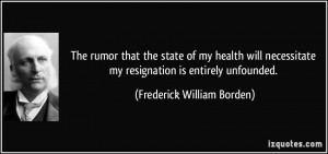 The rumor that the state of my health will necessitate my resignation ...