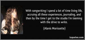 ... to the studio I'm teeming with the drive to write. - Alanis Morissette