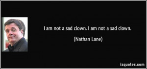 am not a sad clown. I am not a sad clown. - Nathan Lane