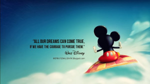 All our dreams can come true, if we have the courage to pursue them ...