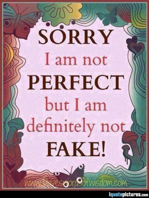 Sorry I am not perfect but I am definitely not fake
