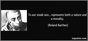 To eat steak rare... represents both a nature and a morality. - Roland ...