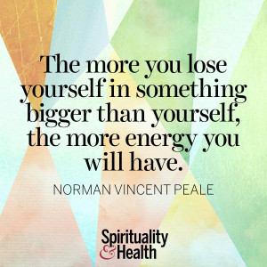 The more you lose yourself in something bigger than yourself, the more ...
