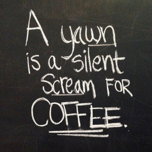 yawn is a silent scream for coffee!Coffe Lovers, Coffe Quotes ...