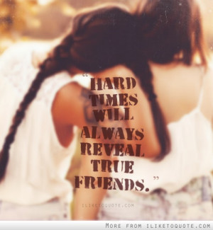 Hard times will always reveal true friends
