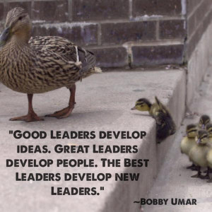 leaders develop ideas. Great leaders develop people. The best leaders ...