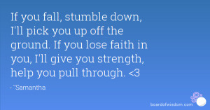 If you fall, stumble down, I'll pick you up off the ground. If you ...