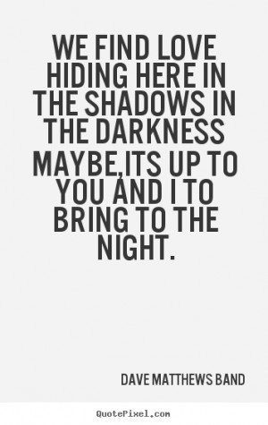 Band Quotes - We find love hiding here in the shadows in the darkness ...