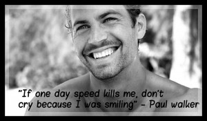 if one day speed kills me don t cry because i was smiling paul walker ...