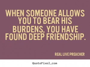 ... , you have found deep.. Real Live Preacher great friendship quotes