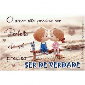 Translation (from portuguese): love doesn't need to be perfect, it ...