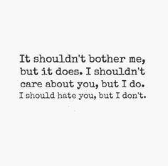 me, but it does. I shouldn't care about you, but I do. I should hate ...