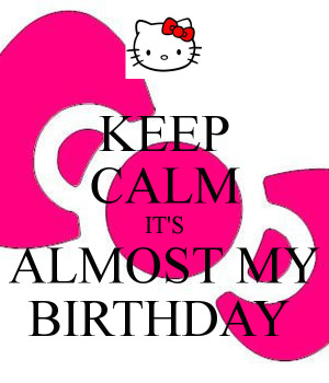 KEEP CALM IT'S ALMOST MY BIRTHDAY