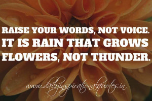 Raise your words, not voice. It is rain that grows flowers, not ...