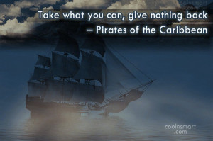 Pirate Quote: Take what you can, give nothing back...