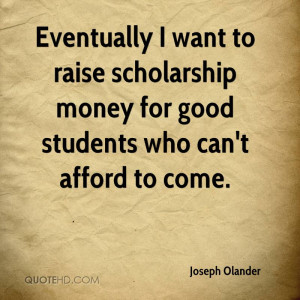 ... to raise scholarship money for good students who can't afford to come