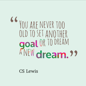 you are never too old to set another goal or to dream a new dream